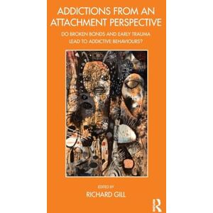Gill, Richard Addictions From an Attachment Perspective: Do Broken Bonds and Early Trauma Lead to Addictive Behaviours? (The John Bowlby Memorial Conference Monograph Series) Gill, Richard Addictions From an Attachment Perspective: Do Broken Bonds and Early Trauma Lead to Addictive Behaviours? (The John Bowlby Memorial Conference Monograph Series)