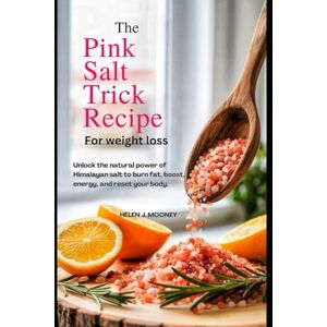 Mooney, Helen J. THE PINK SALT TRICK RECIPE FOR WEIGHT LOSS: Unlock the Natural Power of Himalayan Salt to Burn Fat, Boost Energy, and Reset Your Body Mooney, Helen J. THE PINK SALT TRICK RECIPE FOR WEIGHT LOSS: Unlock the Natural Power of Himalayan Salt to Burn Fat, Boost Energy, and Reset Your Body