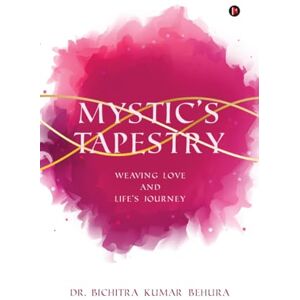 Dr Bichitra Kumar Behura Mystic's Tapestry: Weaving Love and Life's Journey Dr Bichitra Kumar Behura Mystic's Tapestry: Weaving Love and Life's Journey