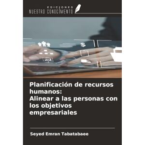 Tabatabaee, Seyed Emran Planificación de recursos humanos: Alinear a las personas con los objetivos empresariales Tabatabaee, Seyed Emran Planificación de recursos humanos: Alinear a las personas con los objetivos empresariales