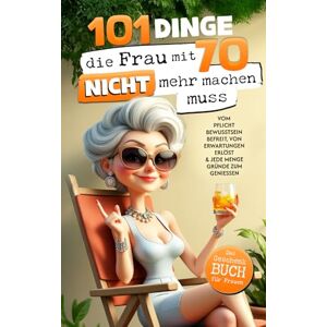 Hartwig, Leon 101 Dinge, die du mit 70 endlich nicht mehr machen musst: Das Geschenkbuch für Frauen Vom Pflichtbewusstsein befreit, von Erwartungen erlöst & jede Menge Gründe zum Genießen Hartwig, Leon 101 Dinge, die du mit 70 endlich nicht mehr machen musst: Das Geschenkbuch für Frauen Vom Pflichtbewusstsein befreit, von Erwartungen erlöst & jede Menge Gründe zum Genießen