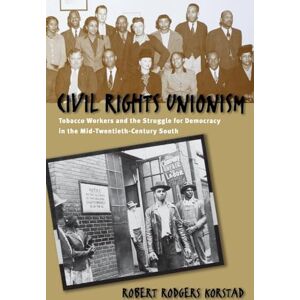 Korstad, Robert R. Civil Rights Unionism: Tobacco Workers and the Struggle for Democracy in the Mid-Twentieth-Century South Korstad, Robert R. Civil Rights Unionism: Tobacco Workers and the Struggle for Democracy in the Mid-Twentieth-Century South