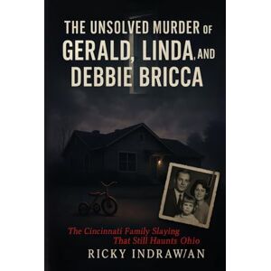 Indrawan, Ricky The Unsolved Murder of Gerald, Linda, and Debbie Bricca: The Cincinnati Family Slaying That Still Haunts Ohio Indrawan, Ricky The Unsolved Murder of Gerald, Linda, and Debbie Bricca: The Cincinnati Family Slaying That Still Haunts Ohio