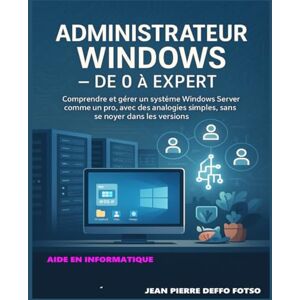 Deffo Fotso, Jean Pierre Administrateur Windows – De 0 à Expert: Comprendre et gérer un système Windows Server comme un pro, avec des analogies simples, sans se noyer dans les versions. Deffo Fotso, Jean Pierre Administrateur Windows – De 0 à Expert: Comprendre et gérer un système Windows Server comme un pro, avec des analogies simples, sans se noyer dans les versions.