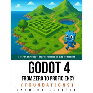 Felicia, Patrick Godot from Zero to Proficiency (Foundations): A step-by-step guide to create your game with Godot: 1 Felicia, Patrick Godot from Zero to Proficiency (Foundations): A step-by-step guide to create your game with Godot: 1