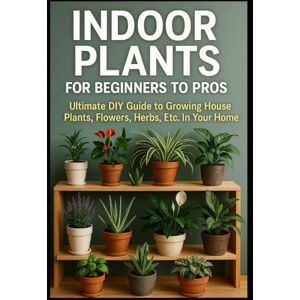 Harrison, James Indoor Plants for Beginners to Pros: Ultimate DIY Guide to Growing House Plants, Flowers, Herbs, Etc. In Your Home (DIY Home & Yard: Indoor Plants, ... Food, Composting, Hydroponics, Pools...) Harrison, James Indoor Plants for Beginners to Pros: Ultimate DIY Guide to Growing House Plants, Flowers, Herbs, Etc. In Your Home (DIY Home & Yard: Indoor Plants, ... Food, Composting, Hydroponics, Pools...)