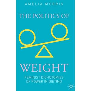 Morris, Amelia Greta The Politics of Weight: Feminist Dichotomies of Power in Dieting Morris, Amelia Greta The Politics of Weight: Feminist Dichotomies of Power in Dieting
