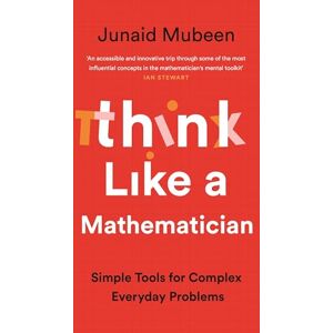 Mubeen, Junaid Think Like a Mathematician: Simple Tools for Complex Everyday Problems Mubeen, Junaid Think Like a Mathematician: Simple Tools for Complex Everyday Problems