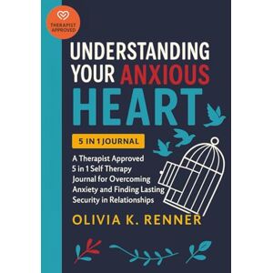 Renner, Olivia K. Understanding Your Anxious Heart: A Therapist Approved 5 in 1 Self Therapy Journal for Overcoming Anxiety and Finding Lasting Security in Relationships 200+ Exercises to Relieve Anxious Attachment Renner, Olivia K. Understanding Your Anxious Heart: A Therapist Approved 5 in 1 Self Therapy Journal for Overcoming Anxiety and Finding Lasting Security in Relationships 200+ Exercises to Relieve Anxious Attachment