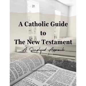 Publishing, CinderPress Beliefs A Catholic Guide to The New Testament: A Simplified Approach for Your Faith Journey and Introduction to the Bible Basics Publishing, CinderPress Beliefs A Catholic Guide to The New Testament: A Simplified Approach for Your Faith Journey and Introduction to the Bible Basics