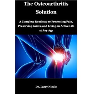 Nicole, Dr. Larry The Osteoarthritis Solution: A Complete Roadmap to Preventing Pain, Preserving Joints, and Living an Active Life at Any Age Nicole, Dr. Larry The Osteoarthritis Solution: A Complete Roadmap to Preventing Pain, Preserving Joints, and Living an Active Life at Any Age