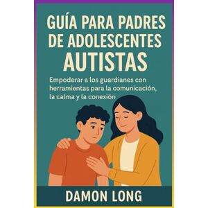 long, Damon Guía para padres de adolescentes autistas: Empoderar a los guardianes con herramientas para la comunicación, la calma y la conexión. long, Damon Guía para padres de adolescentes autistas: Empoderar a los guardianes con herramientas para la comunicación, la calma y la conexión.