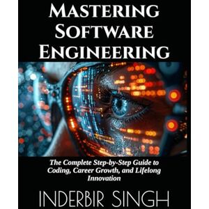 SINGH, INDERBIR Mastering Software Engineering: The Complete Step-by-Step Guide to Coding, Career Growth, and Lifelong Innovation SINGH, INDERBIR Mastering Software Engineering: The Complete Step-by-Step Guide to Coding, Career Growth, and Lifelong Innovation