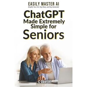 Davert, C ChatGPT Made EXTREMELY SIMPLE for Seniors: Easily Master AI Simplify Your Life, Stay Sharp, and Stay Connected (EXTREMELY SIMPLE ChatGPT Senior Series) Davert, C ChatGPT Made EXTREMELY SIMPLE for Seniors: Easily Master AI Simplify Your Life, Stay Sharp, and Stay Connected (EXTREMELY SIMPLE ChatGPT Senior Series)