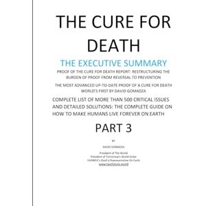 Gomadza, David THE CURE FOR DEATH THE EXECUTIVE SUMMARY: COMPLETE LIST OF MORE THAN 500 CRITICAL ISSUES AND DETAILED SOLUTIONS: THE COMPLETE GUIDE ON HOW TO MAKE ... THE BURDEN OF PROOF FROM REVERSAL TO) Gomadza, David THE CURE FOR DEATH THE EXECUTIVE SUMMARY: COMPLETE LIST OF MORE THAN 500 CRITICAL ISSUES AND DETAILED SOLUTIONS: THE COMPLETE GUIDE ON HOW TO MAKE ... THE BURDEN OF PROOF FROM REVERSAL TO)