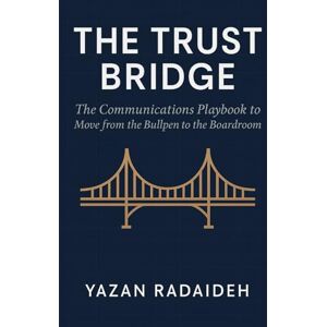Radaideh, Yazan Nabeel The Trust Bridge: The Strategic Communications Playbook to Fix Invisible Communications and Become the Chief Clarity Officer Your Company Needs Radaideh, Yazan Nabeel The Trust Bridge: The Strategic Communications Playbook to Fix Invisible Communications and Become the Chief Clarity Officer Your Company Needs
