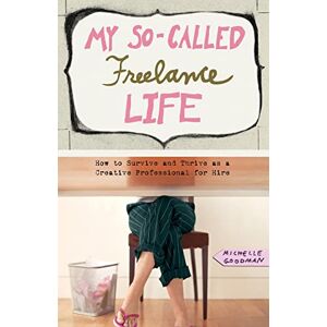 Goodman, Michelle My So-Called Freelance Life: How to Survive and Thrive as a Creative Professional for Hire Goodman, Michelle My So-Called Freelance Life: How to Survive and Thrive as a Creative Professional for Hire