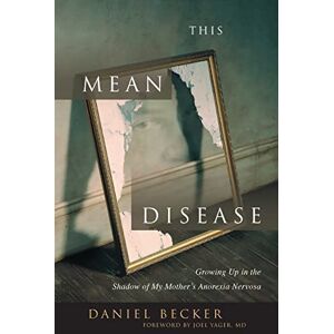 Becker This Mean Disease: Growing Up in the Shadow of My Mother's Anorexia Nervosa Becker This Mean Disease: Growing Up in the Shadow of My Mother's Anorexia Nervosa
