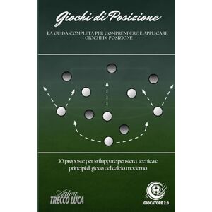 Trecco, Luca Giochi di Posizione: La guida completa per comprendere e applicare i giochi di posizione. 30 proposte per sviluppare pensiero, tecnica e principi di gioco del calcio moderno. Trecco, Luca Giochi di Posizione: La guida completa per comprendere e applicare i giochi di posizione. 30 proposte per sviluppare pensiero, tecnica e principi di gioco del calcio moderno.