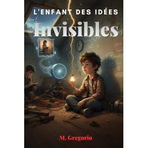 M., Gregorio L’Enfant des Idées : Invisibles: Raillé comme « différent », un jeune inventeur transforme ses plus grands échecs en découvertes géniales. Une ... d’idées que personne d’autre ne pouvait voir. M., Gregorio L’Enfant des Idées : Invisibles: Raillé comme « différent », un jeune inventeur transforme ses plus grands échecs en découvertes géniales. Une ... d’idées que personne d’autre ne pouvait voir.