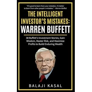 Kasal, Balaji The Intelligent Investor's Mistakes: Warren Buffett: 38 Buffett’s Investment Stories, Gain Wisdom, Master Risk and Maximize Profits to Build Enduring Wealth Kasal, Balaji The Intelligent Investor's Mistakes: Warren Buffett: 38 Buffett’s Investment Stories, Gain Wisdom, Master Risk and Maximize Profits to Build Enduring Wealth