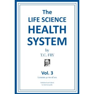 Fry, T.C. The Life Science Health System Volume 3: Lessons 41-60 of 101 (The Life Science Health System Volumes 1-5) Fry, T.C. The Life Science Health System Volume 3: Lessons 41-60 of 101 (The Life Science Health System Volumes 1-5)
