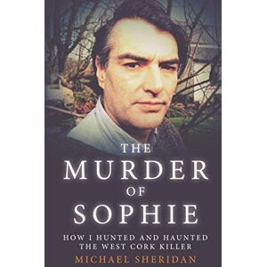 Sheridan, Michael The Murder of Sophie: How I Hunted and Haunted the West Cork Killer Sheridan, Michael The Murder of Sophie: How I Hunted and Haunted the West Cork Killer