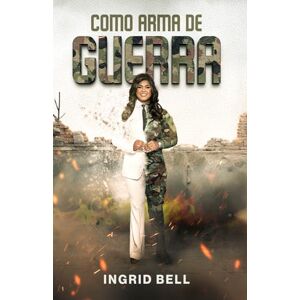 Bell, Ingrid Como arma de guerra: No es solo un libro; es un despertar, una convocación a las filas de aquellos que entienden que la vida no se vive al azar, sino que se pelea con propósito. Bell, Ingrid Como arma de guerra: No es solo un libro; es un despertar, una convocación a las filas de aquellos que entienden que la vida no se vive al azar, sino que se pelea con propósito.