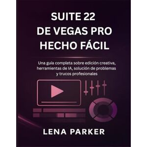 Parker, Lena SUITE 22 DE VEGAS PRO HECHO FÁCIL: Una guía completa sobre edición creativa, herramientas de IA, solución de problemas y trucos profesionales Parker, Lena SUITE 22 DE VEGAS PRO HECHO FÁCIL: Una guía completa sobre edición creativa, herramientas de IA, solución de problemas y trucos profesionales