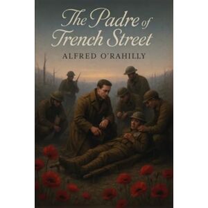 O'Rahilly, Alfred The Padre of Trench Street (Illustrated): Father William Doyle, Who Gave His Life for His Men and His God at Ypres O'Rahilly, Alfred The Padre of Trench Street (Illustrated): Father William Doyle, Who Gave His Life for His Men and His God at Ypres