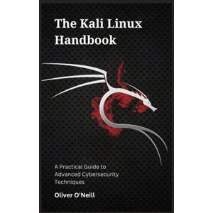 O'Neill The Kali Linux Handbook: A Practical Guide to Advanced Cybersecurity Techniques O'Neill The Kali Linux Handbook: A Practical Guide to Advanced Cybersecurity Techniques