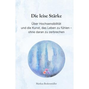 Bodenmüller, Markus Die leise Stärke: Über Hochsensibilität und die Kunst, das Leben zu fühlen – ohne daran zu zerbrechen (Narrative Würde) Bodenmüller, Markus Die leise Stärke: Über Hochsensibilität und die Kunst, das Leben zu fühlen – ohne daran zu zerbrechen (Narrative Würde)
