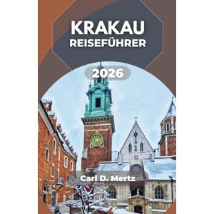 D. Mertz, Carl KRAKAU-REISEFÜHRER 2026: Erkundung der Atmosphäre der Nachbarschaft, ihrer täglichen Rituale und kulturellen Höhepunkte D. Mertz, Carl KRAKAU-REISEFÜHRER 2026: Erkundung der Atmosphäre der Nachbarschaft, ihrer täglichen Rituale und kulturellen Höhepunkte