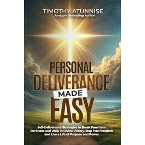Atunnise, Timothy Personal Deliverance Made Easy: Self-Deliverance Strategies to Break Free from Darkness and Walk in Divine Victory. Step into Freedom and Live a Life of Purpose and Power Atunnise, Timothy Personal Deliverance Made Easy: Self-Deliverance Strategies to Break Free from Darkness and Walk in Divine Victory. Step into Freedom and Live a Life of Purpose and Power