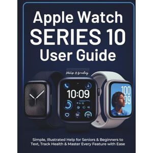 A Bradley, Philip Apple Watch Series 10 User Guide: Simple, Illustrated Help for Seniors & Beginners to Text, Track Health & Master Every Feature with Ease A Bradley, Philip Apple Watch Series 10 User Guide: Simple, Illustrated Help for Seniors & Beginners to Text, Track Health & Master Every Feature with Ease