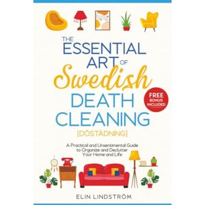 Lindström, Elin The Essential Art of Swedish Death Cleaning: A Practical and Unsentimental Guide to Organize and Declutter Your Home and Life Lindström, Elin The Essential Art of Swedish Death Cleaning: A Practical and Unsentimental Guide to Organize and Declutter Your Home and Life