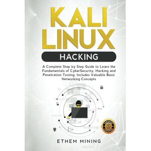 Mining, Ethem Kali Linux Hacking: A Complete Step by Step Guide to Learn the Fundamentals of Cyber Security, Hacking, and Penetration Testing. Includes Valuable Basic Networking Concepts. Mining, Ethem Kali Linux Hacking: A Complete Step by Step Guide to Learn the Fundamentals of Cyber Security, Hacking, and Penetration Testing. Includes Valuable Basic Networking Concepts.