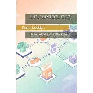 Lobbia, Dario IL FUTURO DEL CIBO: Dalla Fattoria alla Blockchain Lobbia, Dario IL FUTURO DEL CIBO: Dalla Fattoria alla Blockchain