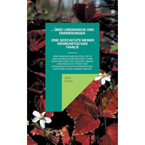 Unrau, Rudi ... über Lebenswege und Erinnerungen. Eine Geschichte meiner mennonitischen Familie: Eine mennonitische Familiengeschichte, die in den Niederlanden ... und schließlich nach Ostwestfalen-Lippe un Unrau, Rudi ... über Lebenswege und Erinnerungen. Eine Geschichte meiner mennonitischen Familie: Eine mennonitische Familiengeschichte, die in den Niederlanden ... und schließlich nach Ostwestfalen-Lippe un