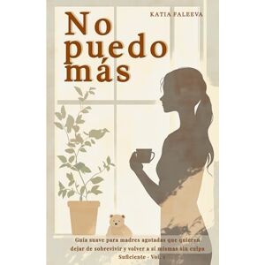 Faleeva, Katia No puedo más: Guía suave para madres agotadas que quieren dejar de sobrevivir y volver a sí mismas sin culpa Faleeva, Katia No puedo más: Guía suave para madres agotadas que quieren dejar de sobrevivir y volver a sí mismas sin culpa