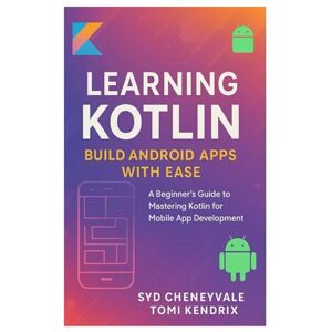 Cheneyvale, Syd LEARNING KOTLIN: BUILD ANDROID APPS WITH EASE: A Beginner’s Guide to Mastering Kotlin for Mobile App Development Cheneyvale, Syd LEARNING KOTLIN: BUILD ANDROID APPS WITH EASE: A Beginner’s Guide to Mastering Kotlin for Mobile App Development