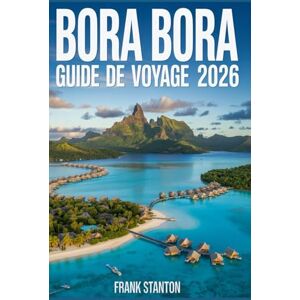Stanton Bora Bora Guide de voyage 2026: Compagnon indispensable pour découvrir le joyau de la couronne de Tahiti Stanton Bora Bora Guide de voyage 2026: Compagnon indispensable pour découvrir le joyau de la couronne de Tahiti