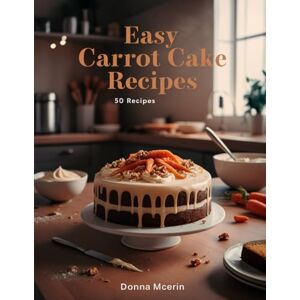 McErin, Donna Easy Carrot Cake Recipes: “Moist, Spiced & Irresistible Carrot Cake 50 Recipes — Classic, Creamy Frosting & Modern Twists for Every Occasion” (The Sweet Comforts Collection) McErin, Donna Easy Carrot Cake Recipes: “Moist, Spiced & Irresistible Carrot Cake 50 Recipes — Classic, Creamy Frosting & Modern Twists for Every Occasion” (The Sweet Comforts Collection)