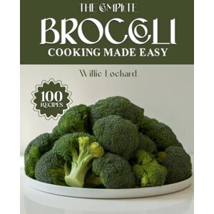 Lockard, Willie THE COMPLETE BROCCOLI COOKING MADE EASY: Healthy & Delicious Recipes – Roasts, Soups, Salads, Stir-Fries, Casseroles & More with Fresh Broccoli (The Complete Ingredient Cookbook Collection) Lockard, Willie THE COMPLETE BROCCOLI COOKING MADE EASY: Healthy & Delicious Recipes – Roasts, Soups, Salads, Stir-Fries, Casseroles & More with Fresh Broccoli (The Complete Ingredient Cookbook Collection)