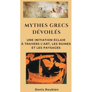 Roubien, Denis Mythes grecs dévoilés: Une initiation éclair à travers l’art, les ruines et les paysages (Voyage dans la culture et le paysage) Roubien, Denis Mythes grecs dévoilés: Une initiation éclair à travers l’art, les ruines et les paysages (Voyage dans la culture et le paysage)
