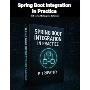 Tripathy, P Spring Boot Integration in Practice: End-to-End Enterprise Solutions Tripathy, P Spring Boot Integration in Practice: End-to-End Enterprise Solutions