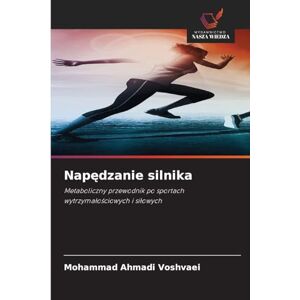 Voshvaei, Mohammad Ahmadi Napędzanie silnika: Metaboliczny przewodnik po sportach wytrzyma¿o¿ciowych i si¿owych Voshvaei, Mohammad Ahmadi Napędzanie silnika: Metaboliczny przewodnik po sportach wytrzyma¿o¿ciowych i si¿owych