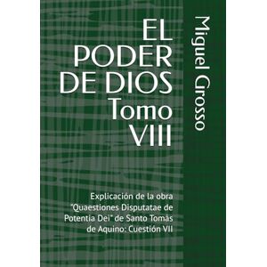 Grosso, Miguel EL PODER DE DIOS Tomo VIII: Explicación de la obra "Quaestiones Disputatae de Potentia Dei" de Santo Tomás de Aquino: Cuestión VII (La Sabiduría tomista: Reflexiones sobre el Poder de Dios) Grosso, Miguel EL PODER DE DIOS Tomo VIII: Explicación de la obra "Quaestiones Disputatae de Potentia Dei" de Santo Tomás de Aquino: Cuestión VII (La Sabiduría tomista: Reflexiones sobre el Poder de Dios)