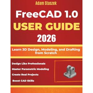 staszek, Adam The freeCAD 1.0 user guide 2026: Learn 3D Design, Modeling, and Drafting from Scratch staszek, Adam The freeCAD 1.0 user guide 2026: Learn 3D Design, Modeling, and Drafting from Scratch