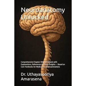 Amarasena, Dr. Uthayasooriya Neuroanatomy Unlocked: Comprehensive Chapter-Wise MCQ Bank with Explanations, References & Clinical Insights — Based on Core Textbooks for Medical Faculty Examinations Amarasena, Dr. Uthayasooriya Neuroanatomy Unlocked: Comprehensive Chapter-Wise MCQ Bank with Explanations, References & Clinical Insights — Based on Core Textbooks for Medical Faculty Examinations